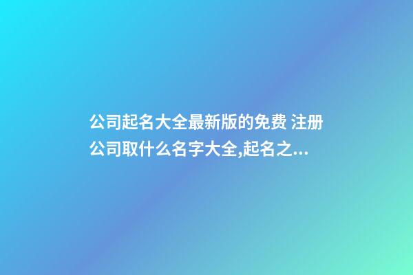 公司起名大全最新版的免费 注册公司取什么名字大全,起名之家